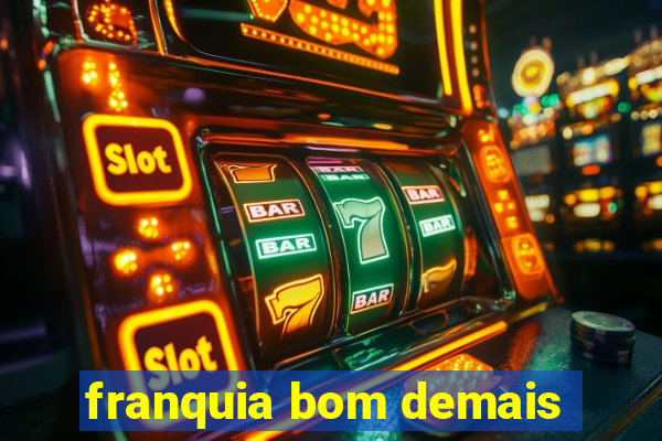 franquia bom demais